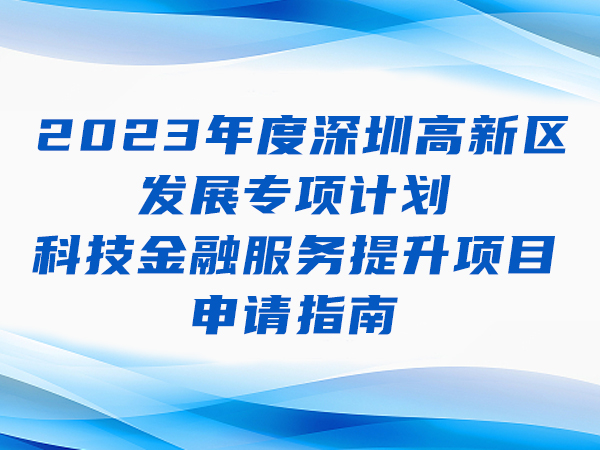 2023年度深圳高新区发展专项计划 科技金融服务提升项目