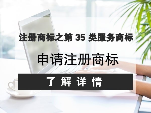 注册商标之关于第 35 类服务商标申请注册的正确理解